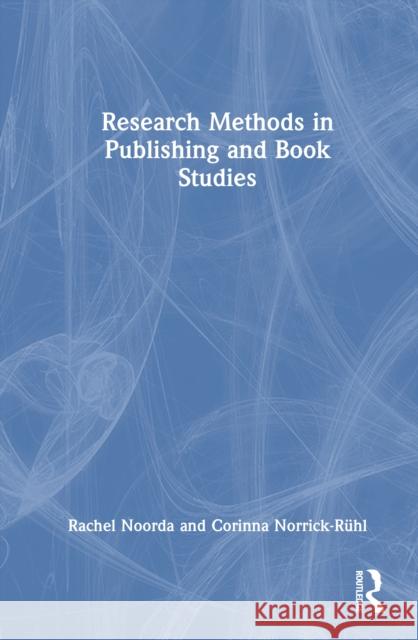 Research Methods in Publishing and Book Studies Corinna Norrick-Ruhl 9781032830742 Taylor & Francis Ltd