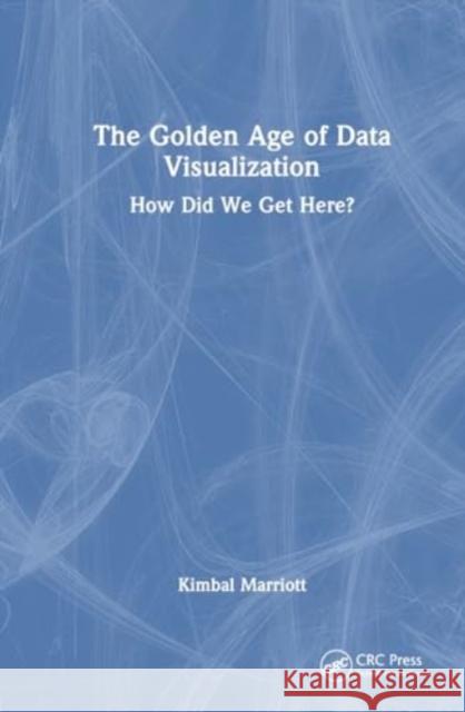 The Golden Age of Data Visualization: How Did We Get Here? Kimbal Marriott 9781032830797 CRC Press