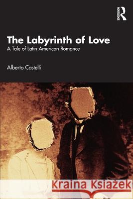 The Labyrinth of Love: A Tale of Latin American Romance Alberto Castelli 9781032830933 Routledge Chapman & Hall