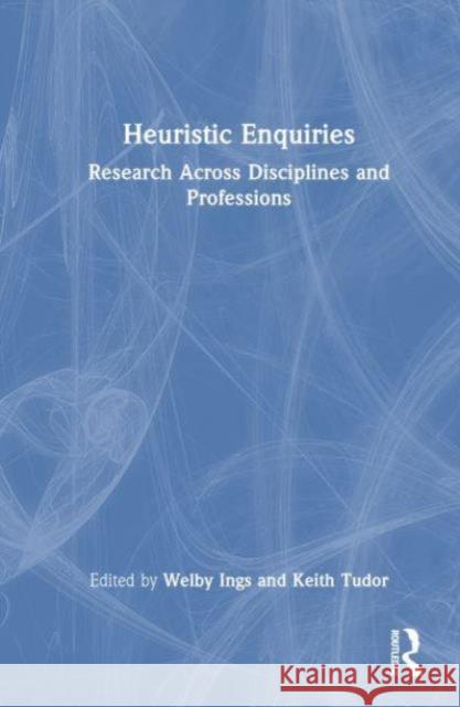 Heuristic Enquiries: Research Across Disciplines and Professions Welby Ings Keith Tudor 9781032830971 Routledge