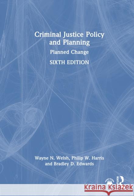 Criminal Justice Policy and Planning: Planned Change Bradley D. Edwards 9781032831466