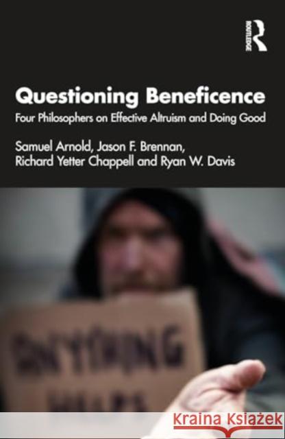 Questioning Beneficence: Four Philosophers on Effective Altruism and Doing Good Samuel Arnold Jason F. Brennan Richard Yetter Chappell 9781032831558 Routledge