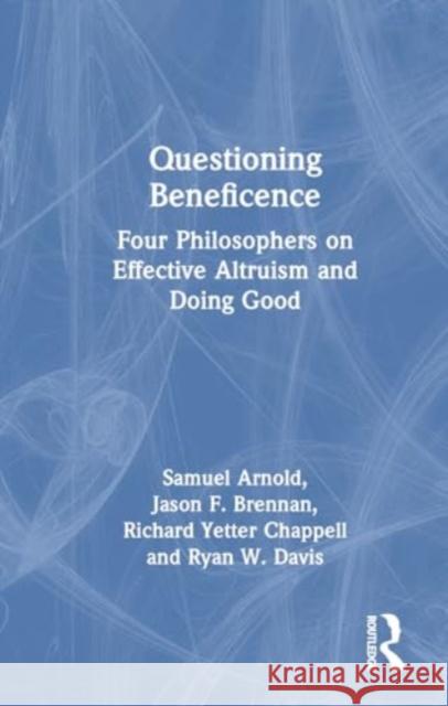 Questioning Beneficence: Four Philosophers on Effective Altruism and Doing Good Samuel Arnold Jason F. Brennan Richard Yetter Chappell 9781032831596