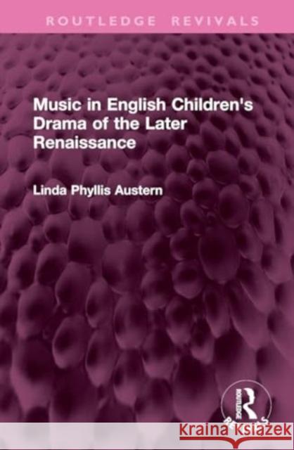 Music in English Children's Drama of the Later Renaissance Linda Phyllis Austern 9781032831787