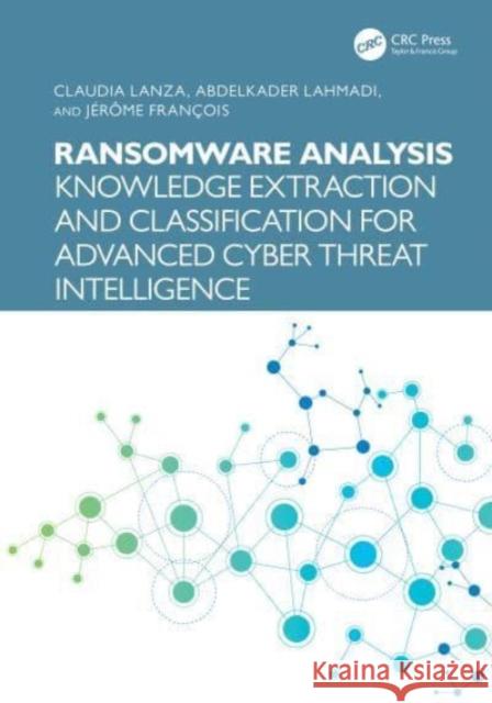 Ransomware Analysis: Knowledge Extraction and Classification for Advanced Cyber Threat Intelligence Claudia Lanza Abdelkader Lahmadi J?r?me Fran?ois 9781032832104 CRC Press