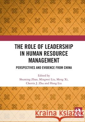 The Role of Leadership in Human Resource Management: Perspectives and Evidence from China Shuming Zhao Mingwei Liu Meng XI 9781032832173 Routledge