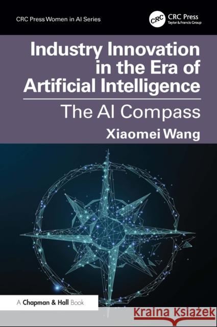 Industry Innovation in the Era of Artificial Intelligence: The AI Compass Xiaomei Wang 9781032832258 CRC Press