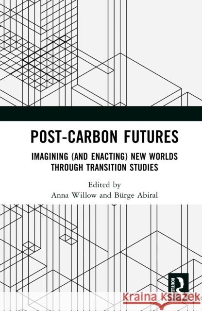 Imagining and Enacting Post-Carbon Futures: Transition Studies Anna J. Willow B?rge Abiral 9781032832371