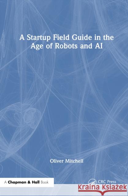 A Startup Field Guide in the Age of Robots and AI Oliver Mitchell 9781032832470 CRC Press