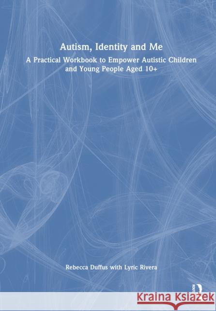 Autism, Identity and Me: A Practical Workbook to Empower Autistic Children and Young People Aged 10+ Rebecca Duffus Lyric Rivera 9781032832548