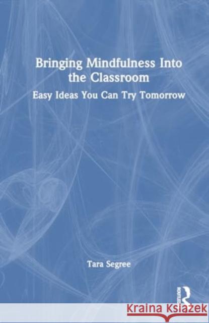 Bringing Mindfulness Into the Classroom: Easy Ideas You Can Try Tomorrow Tara Segree 9781032832586 Taylor & Francis Ltd