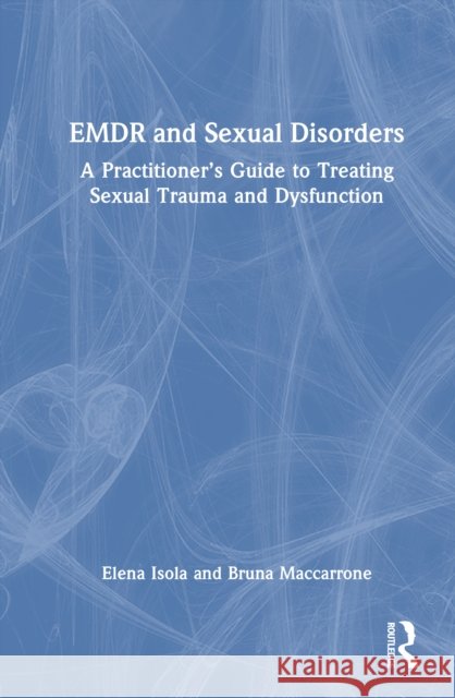 EMDR and Sexual Disorders: A Practitioner's Guide to Treating Sexual Trauma and Dysfunction Elena Isola Bruna Maccarrone 9781032832937 Taylor & Francis Ltd
