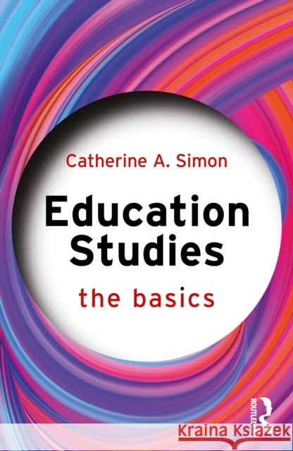 Education Studies: The Basics Catherine (Bath Spa University, UK) Simon 9781032833477 Routledge