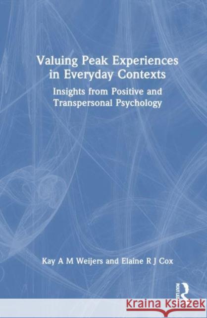 Valuing Peak Experiences in Everyday Contexts: Insights from Positive and Transpersonal Psychology Kay A. M. Weijers Elaine R. J. Cox 9781032834092 Routledge