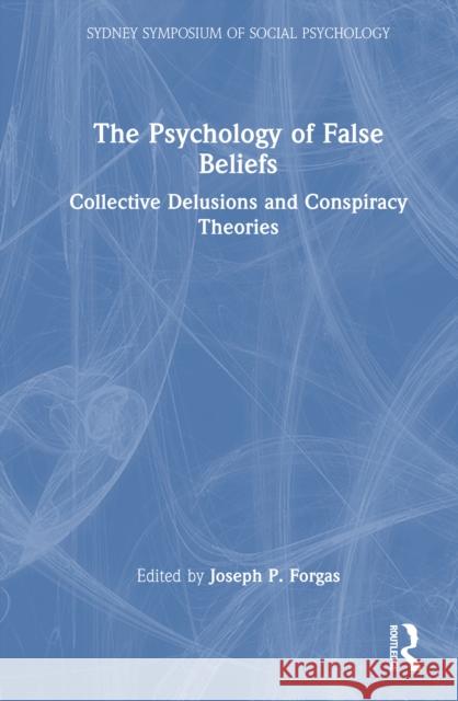The Psychology of False Beliefs: Collective Delusions and Conspiracy Theories Joseph P. Forgas 9781032834139