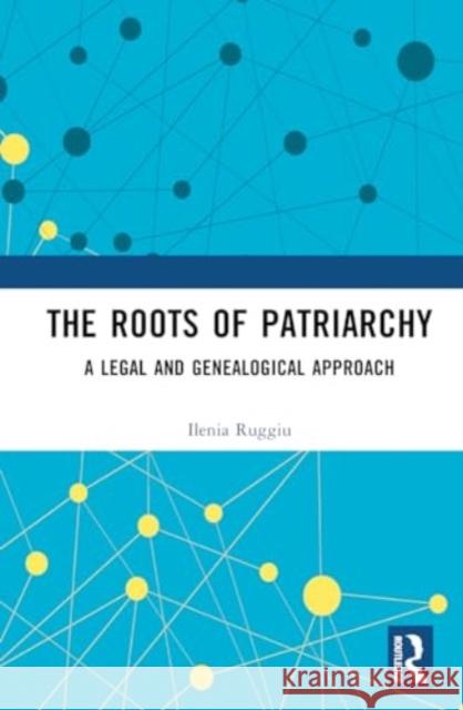 The Roots of Patriarchy: A Legal and Genealogical Approach Ilenia Ruggiu 9781032834498