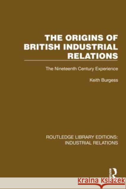 The Origins of British Industrial Relations: The Nineteenth Century Experience Keith Burgess 9781032834627