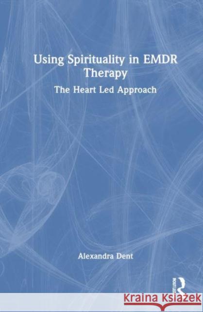 Using Spirituality in EMDR Therapy Alexandra Dent 9781032834993 Taylor & Francis Ltd