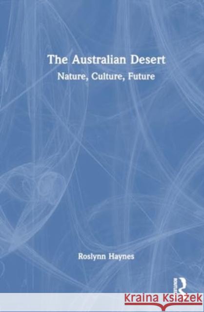 The Australian Desert: Nature, Culture, Future Roslynn Haynes 9781032835051