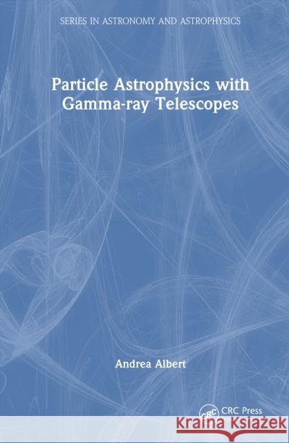 Particle Astrophysics with Gamma-Ray Telescopes Andrea Albert 9781032835815 CRC Press