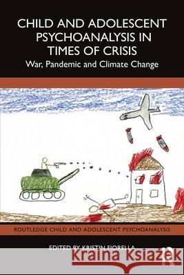 Child and Adolescent Psychoanalysis in Times of Crisis: War, Pandemic and Climate Change Kristin Fiorella 9781032835822 Routledge