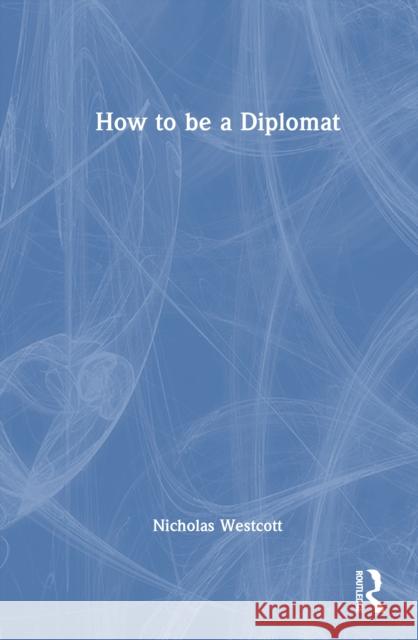 How to Be a Diplomat Nicholas Westcott 9781032836171 Routledge