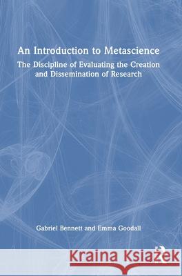 An Introduction to Metascience: The Discipline of Evaluating the Creation and Dissemination of Research Gabriel Bennett Emma Goodall 9781032836386 Routledge