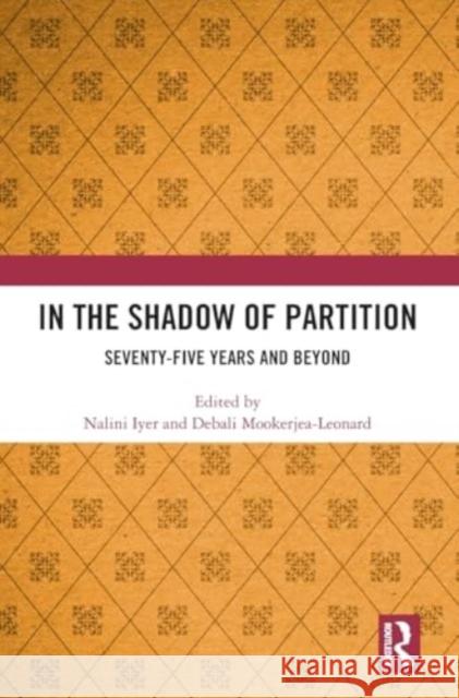 In the Shadow of Partition: Seventy-Five Years and Beyond Nalini Iyer Debali Mookerjea-Leonard 9781032836478