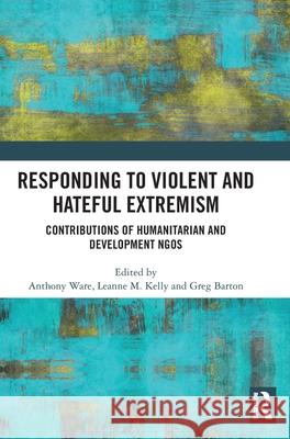 Responding to Violent and Hateful Extremism: Contributions of Humanitarian and Development NGOs Anthony Ware Leanne M. Kelly Greg Barton 9781032836607