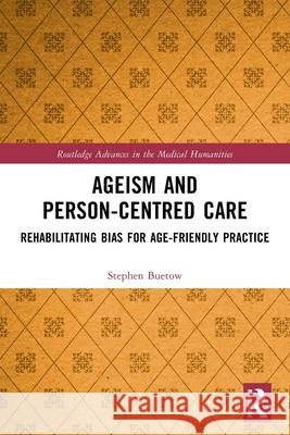 Ageism and Person-Centred Care: Rehabilitating Bias for Age-Friendly Practice Stephen (University of Auckland, New Zealand) Buetow 9781032836652 Routledge