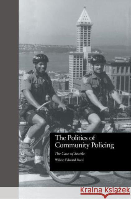 The Politics of Community Policing: The Case of Seattle Wilson Edward Reed 9781032836720 Routledge