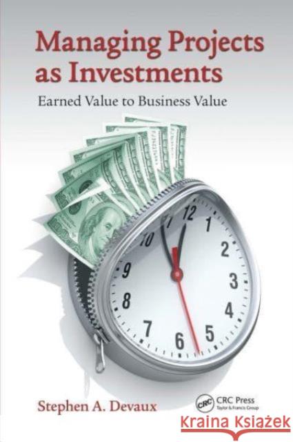 Managing Projects as Investments: Earned Value to Business Value Stephen A. Devaux 9781032836744 CRC Press