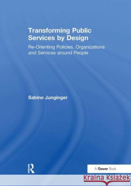 Transforming Public Services by Design: Re-Orienting Policies, Organizations and Services Around People Sabine Junginger 9781032836911