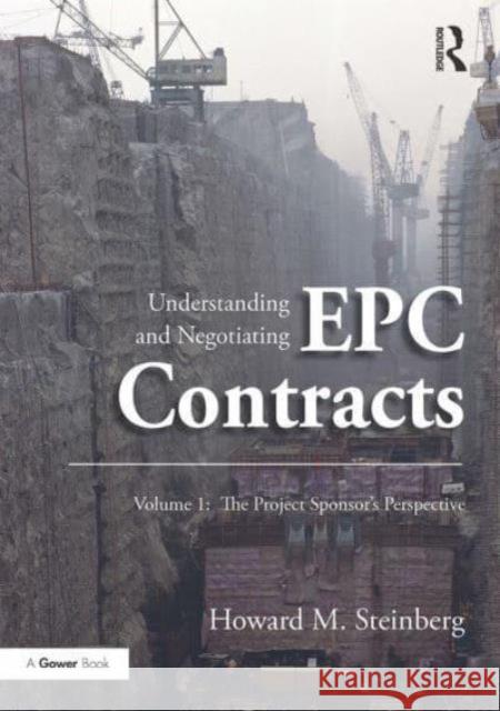 Understanding and Negotiating Epc Contracts, Volume 1: The Project Sponsor's Perspective Howard M. Steinberg 9781032836980