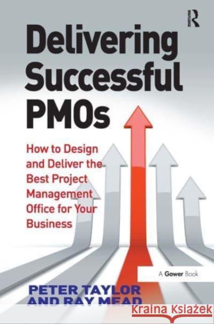 Delivering Successful Pmos: How to Design and Deliver the Best Project Management Office for Your Business Peter Taylor Ray Mead 9781032837000