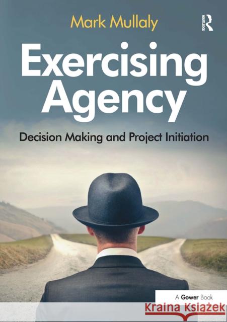 Exercising Agency: Decision Making and Project Initiation Mark Mullaly 9781032837116