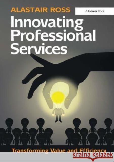 Innovating Professional Services: Transforming Value and Efficiency Alastair Ross 9781032837147