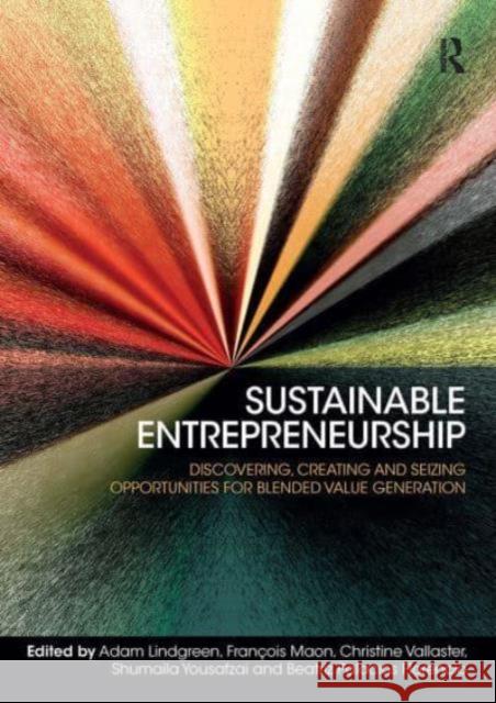 Sustainable Entrepreneurship: Discovering, Creating and Seizing Opportunities for Blended Value Generation Adam Lindgreen Christine Vallaster Fran?ois Maon 9781032837314 Routledge