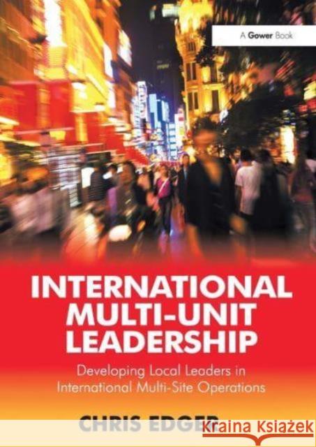 International Multi-Unit Leadership: Developing Local Leaders in International Multi-Site Operations Chris Edger 9781032837451