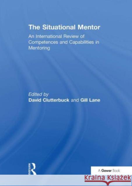 The Situational Mentor: An International Review of Competences and Capabilities in Mentoring Gill Lane David Clutterbuck 9781032837604