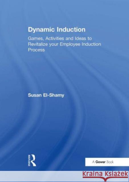 Dynamic Induction: Games, Activities and Ideas to Revitalize Your Employee Induction Process Susan El-Shamy 9781032837611