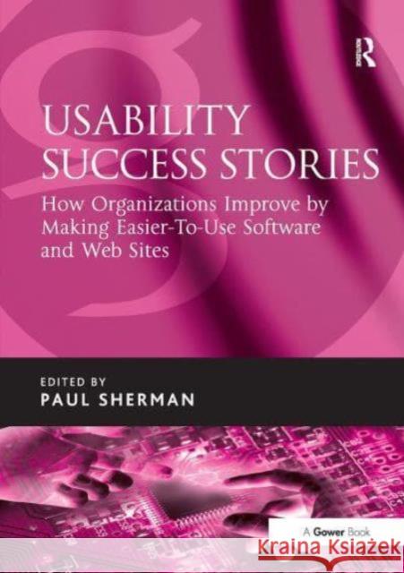 Usability Success Stories: How Organizations Improve by Making Easier-To-Use Software and Web Sites Paul Sherman 9781032837697