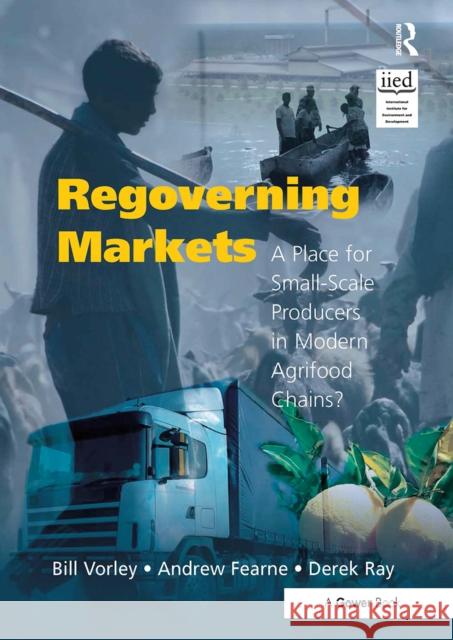 Regoverning Markets: A Place for Small-Scale Producers in Modern Agrifood Chains? Bill Vorley Andrew Fearne Derek Ray 9781032837871