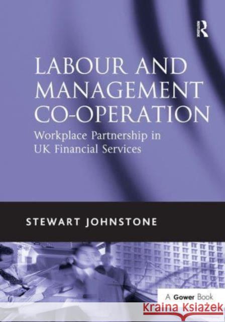 Labour and Management Co-Operation: Workplace Partnership in UK Financial Services Stewart Johnstone 9781032838205