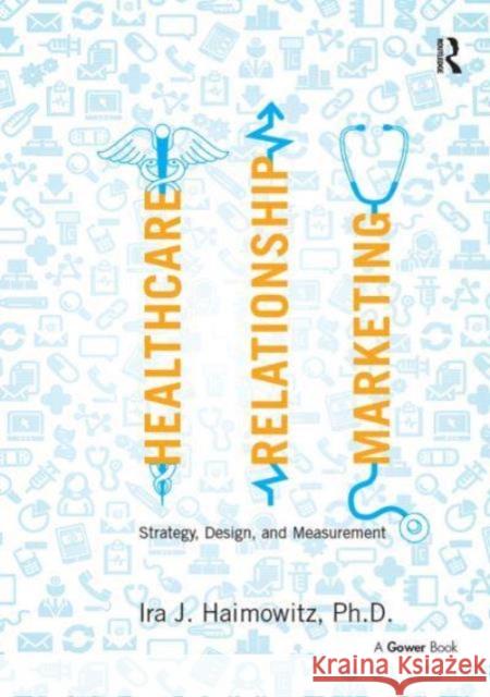 Healthcare Relationship Marketing: Strategy, Design and Measurement Ira J. Haimowitz 9781032838397 Routledge