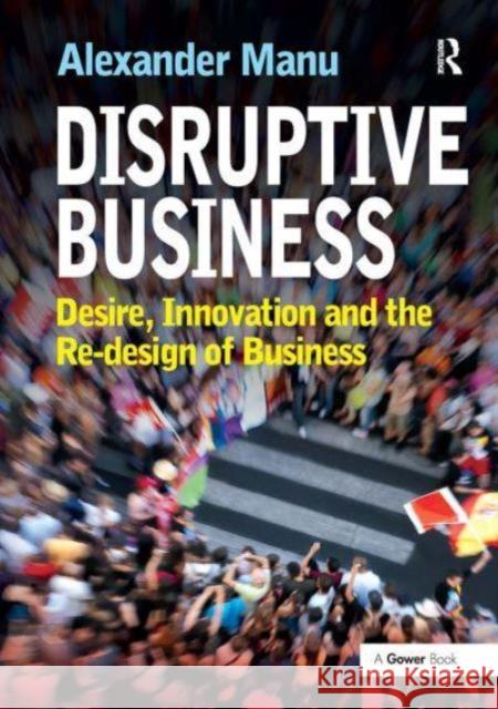 Disruptive Business: Desire, Innovation and the Re-Design of Business Alexander Manu 9781032838410 Routledge