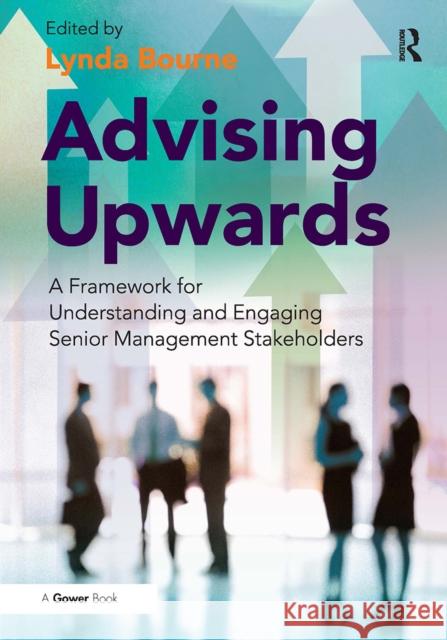 Advising Upwards: A Framework for Understanding and Engaging Senior Management Stakeholders Lynda Bourne 9781032838441 Routledge