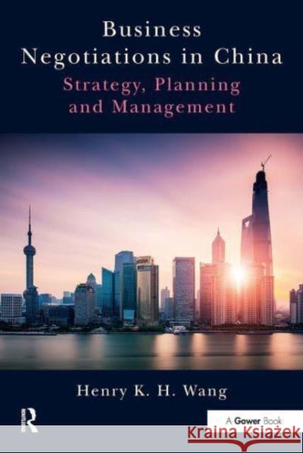 Business Negotiations in China: Strategy, Planning and Management Henry K. H. Wang 9781032838809 Routledge