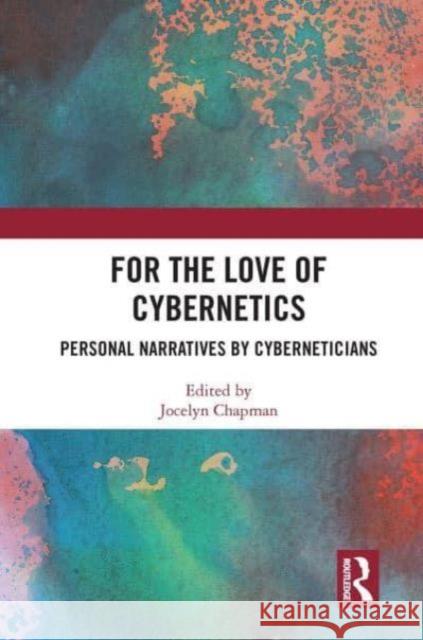 For the Love of Cybernetics: Personal Narratives by Cyberneticians Jocelyn Chapman 9781032838922 Routledge