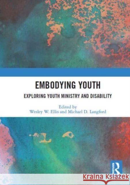 Embodying Youth: Exploring Youth Ministry and Disability Wesley Ellis Michael Langford 9781032839042